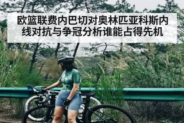 欧篮联费内巴切对奥林匹亚科斯内线对抗与争冠分析谁能占得先机