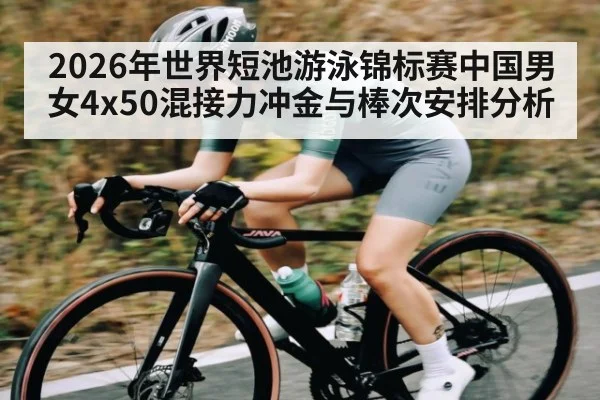 2026年世界短池游泳锦标赛中国男女4x50混接力冲金与棒次安排分析