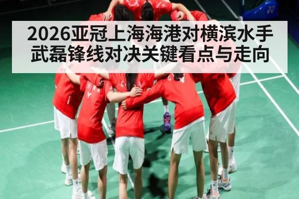 2026亚冠上海海港对横滨水手武磊锋线对决关键看点与走向